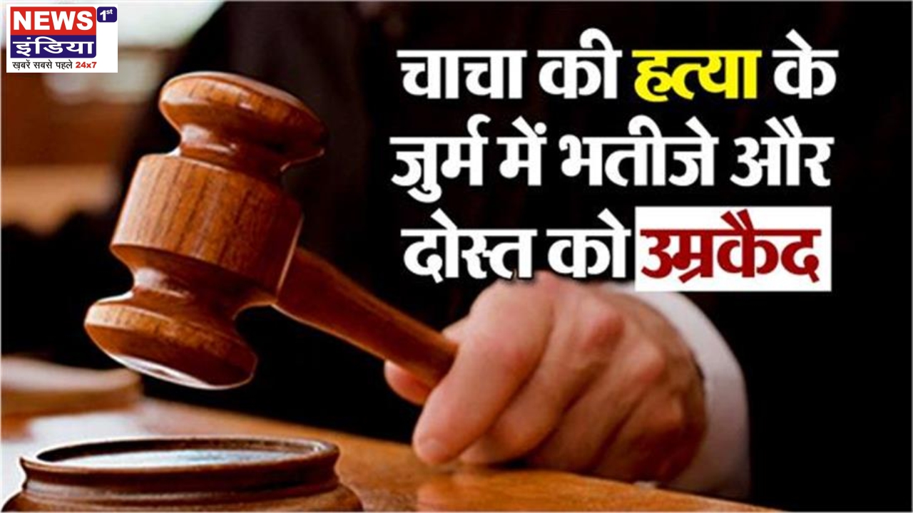 चाचा की हत्या कर जमीन हड़पने की साजिश नाकाम, भतीजा और साथी को उम्रकैद