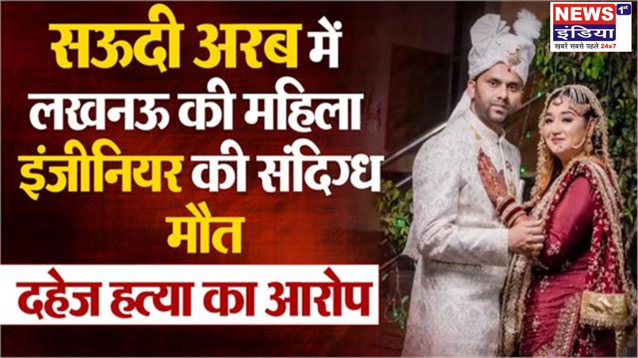 सऊदी अरब में महिला इंजीनियर की संदिग्ध मौत, 27 दिन बाद भारत लाया शव, पति पर दहेज हत्या के आरोप